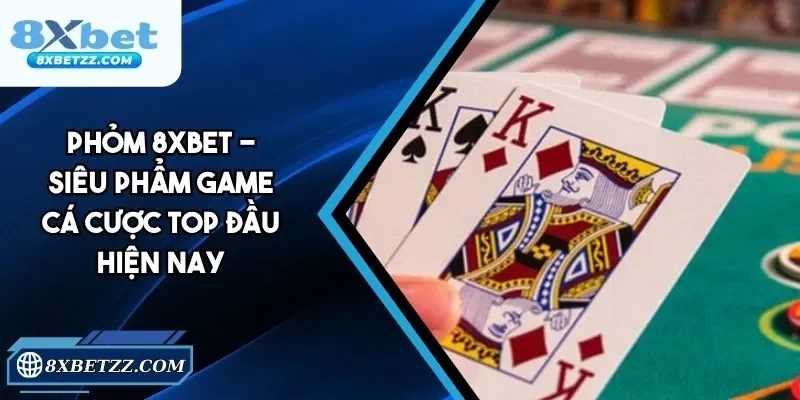 Phỏm 8xbet - Siêu Phẩm Cá Cược, Luật Chơi Đơn Giản