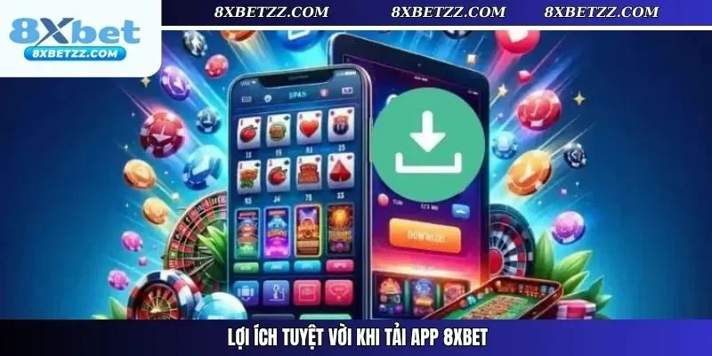 Lợi ích tuyệt vời khi tải app 8XBET